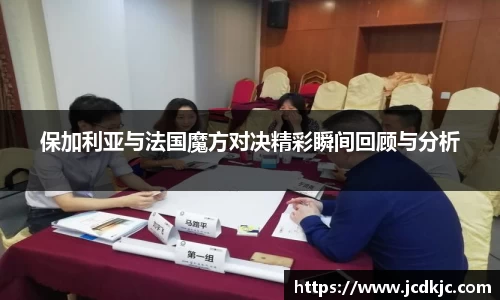 保加利亚与法国魔方对决精彩瞬间回顾与分析