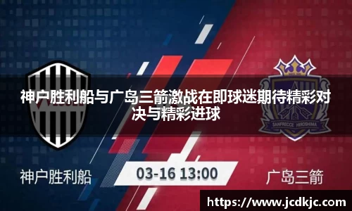 神户胜利船与广岛三箭激战在即球迷期待精彩对决与精彩进球