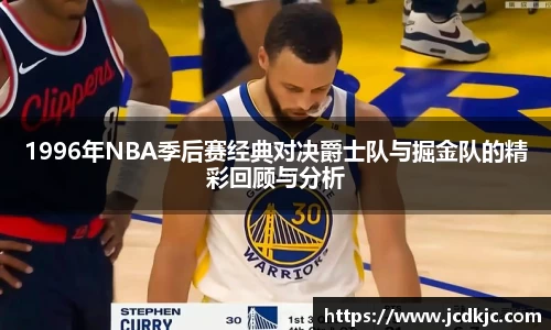 1996年NBA季后赛经典对决爵士队与掘金队的精彩回顾与分析