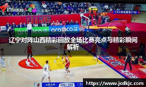 辽宁对阵山西精彩回放全场比赛亮点与精彩瞬间解析