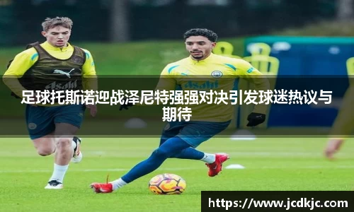 足球托斯诺迎战泽尼特强强对决引发球迷热议与期待