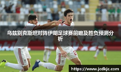 乌兹别克斯坦对阵伊朗足球赛前瞻及胜负预测分析