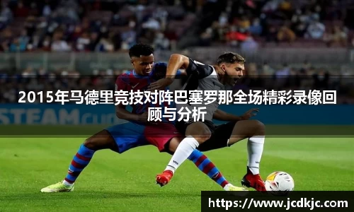 2015年马德里竞技对阵巴塞罗那全场精彩录像回顾与分析